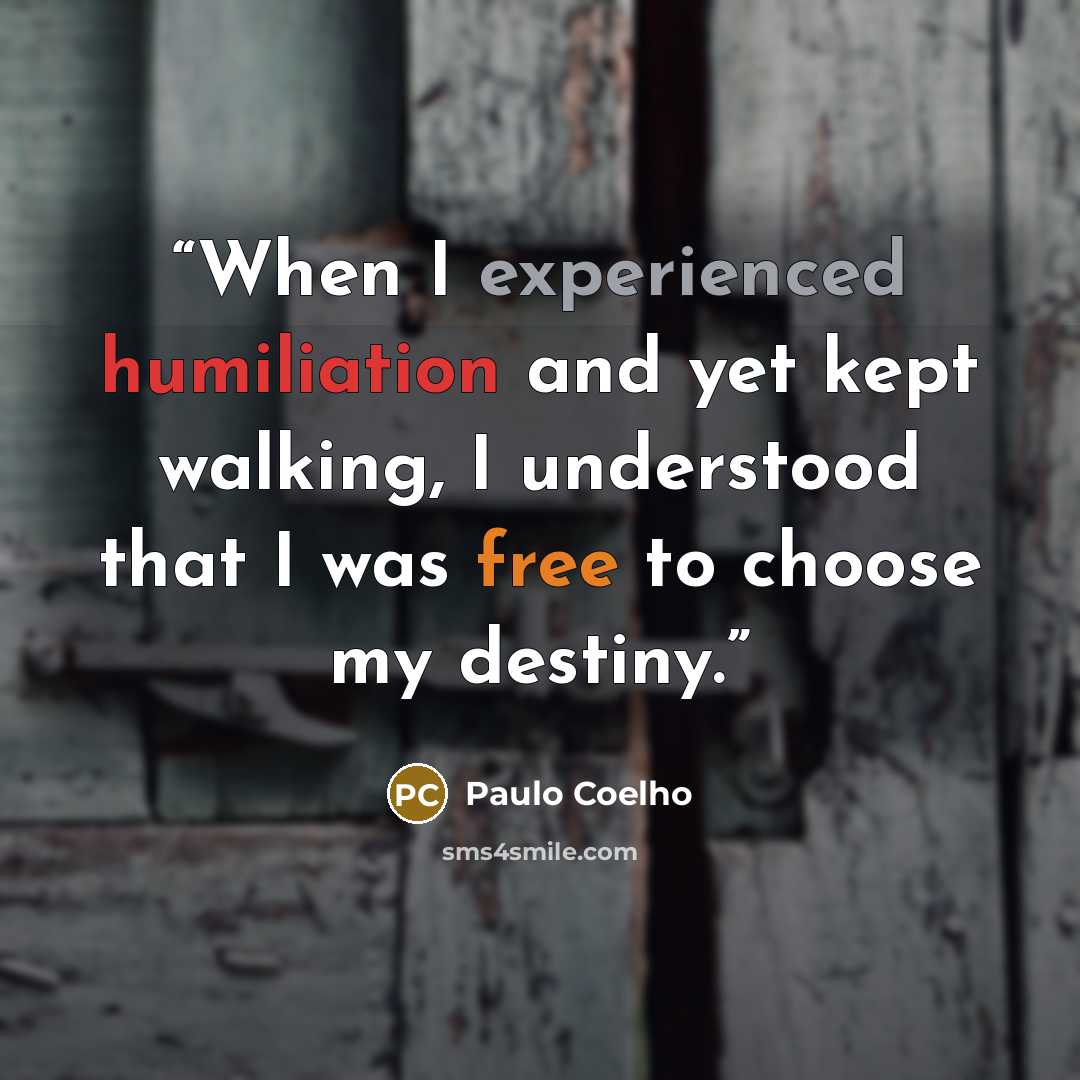 “When I experienced humiliation and yet kept walking, I understood that I was free to choose my destiny.” quote by Paulo Coelho