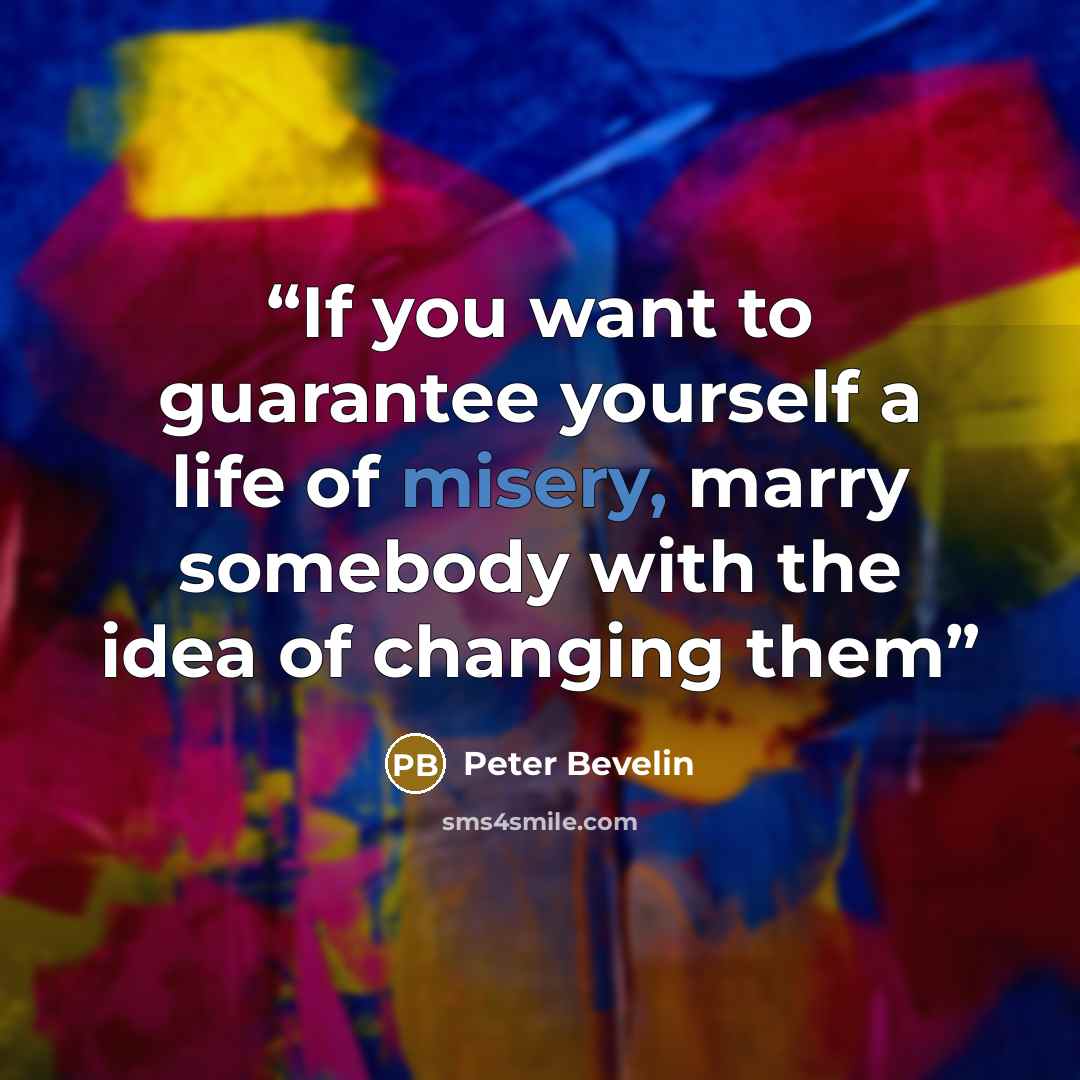“If you want to guarantee yourself a life of misery, marry somebody with the idea of changing them” quote by Peter Bevelin