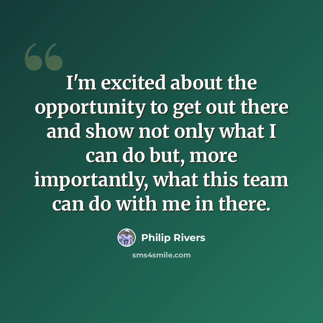 “I'm excited about the opportunity to get out there and show not only what I can do but, more importantly, what this team can do with me in there.” quote by Philip Rivers