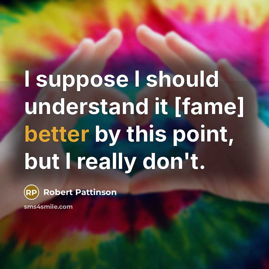 “I suppose I should understand it [fame] better by this point, but I really don't.” quote by Robert Pattinson