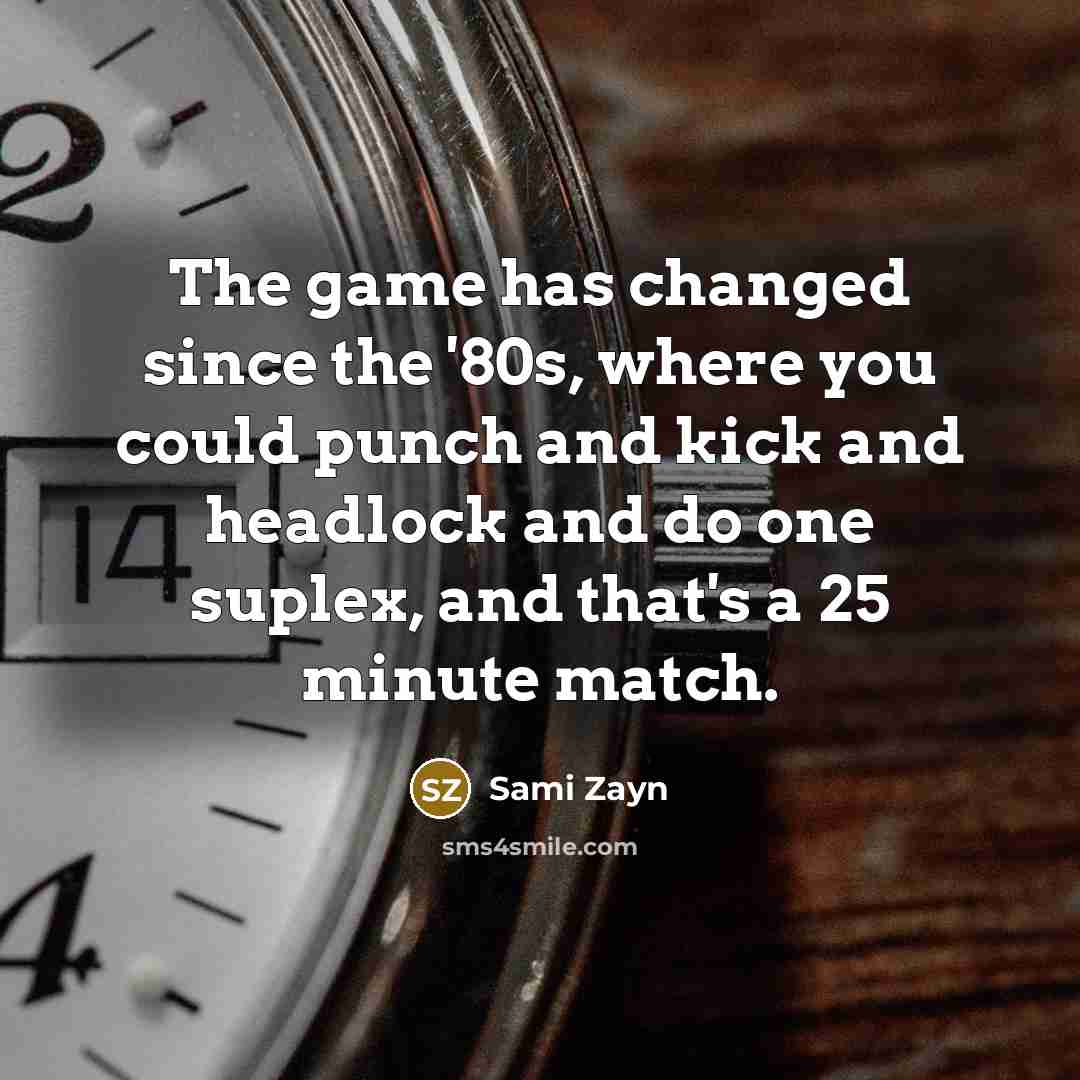 “The game has changed since the '80s, where you could punch and kick and headlock and do one suplex, and that's a 25 minute match.” quote by Sami Zayn