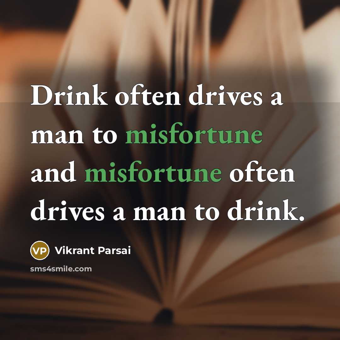 “Drink often drives a man to misfortune and misfortune often drives a man to drink.” quote by Vikrant Parsai