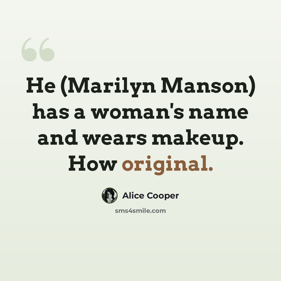 “He (Marilyn Manson) has a woman's name and wears makeup. How original.” quote by Alice Cooper