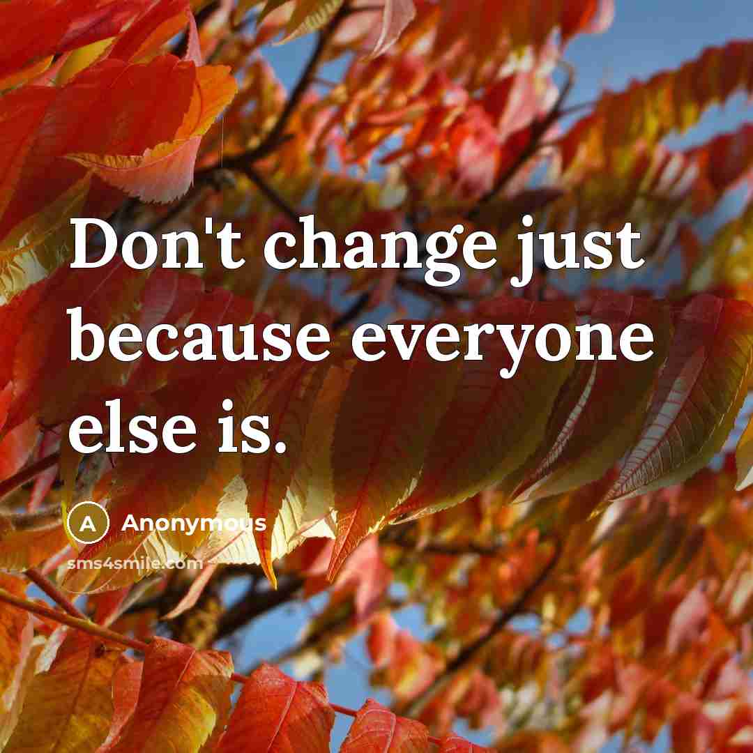 “Don't change just because everyone else is.” quote by Anonymous
