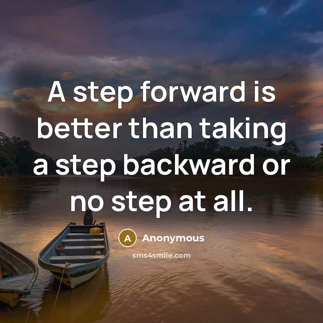 “A step forward is better than taking a step backward or no step at all.” quote by Anonymous