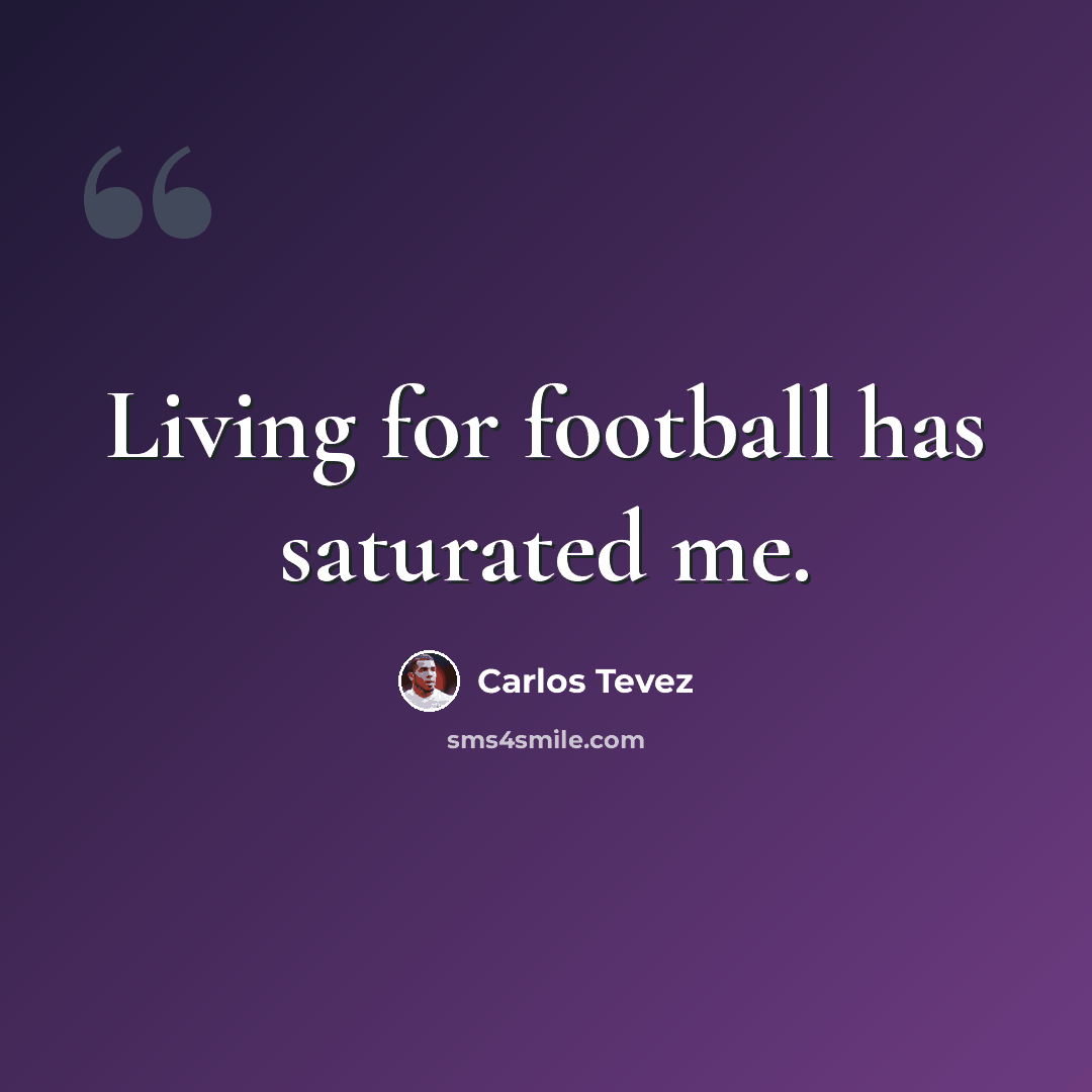 “Living for football has saturated me.” quote by Carlos Tevez