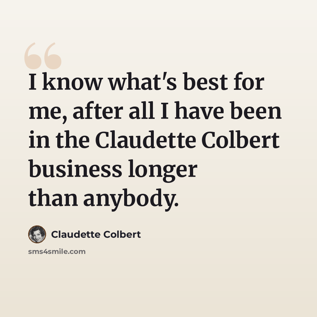 “I know what's best for me, after all I have been in the Claudette Colbert business longer than anybody.” quote by Claudette Colbert