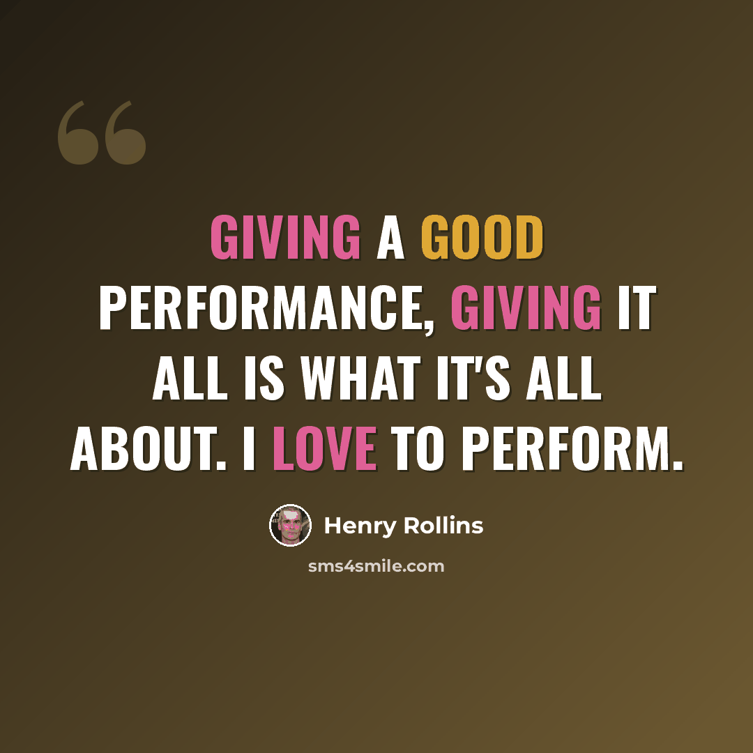 “Giving a good performance, giving it all is what it's all about. I love to perform.” quote by Henry Rollins