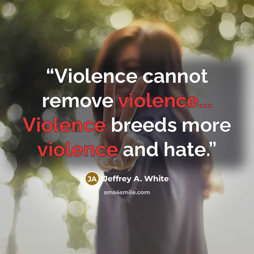 “Violence cannot remove violence... Violence breeds more violence and hate.” quote by Jeffrey A. White