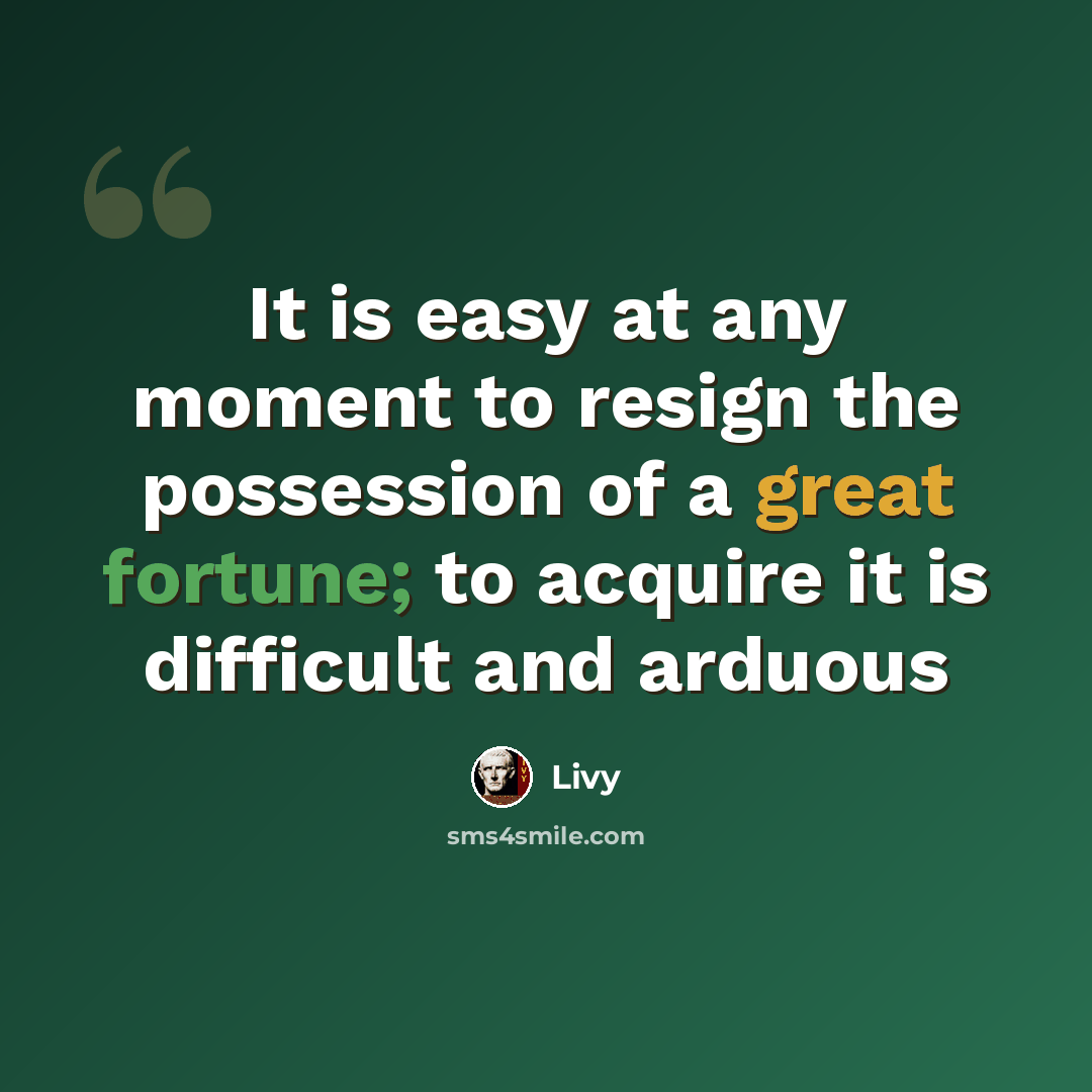 “It is easy at any moment to resign the possession of a great fortune; to acquire it is difficult and arduous” quote by Livy