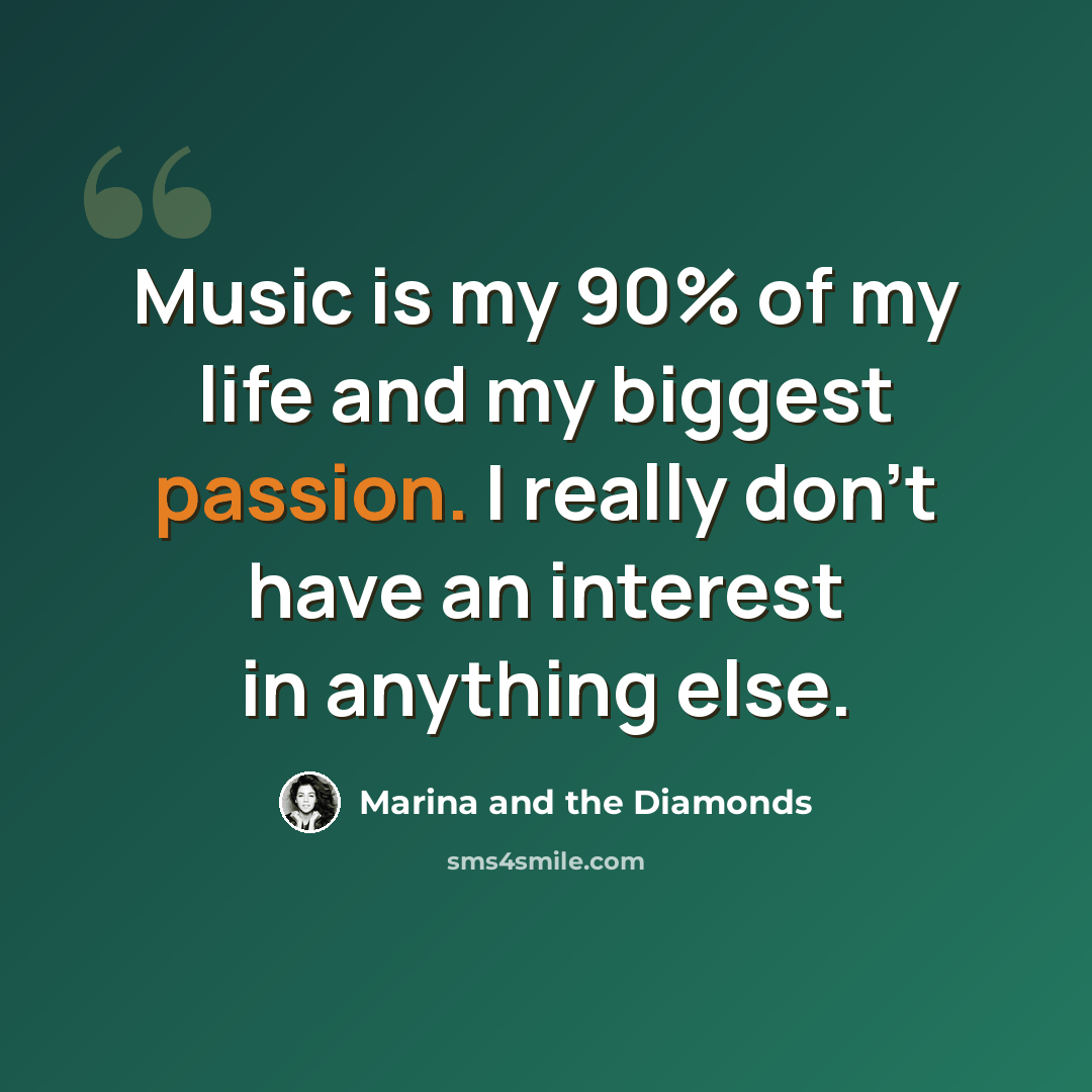 “Music is my 90% of my life and my biggest passion. I really don't have an interest in anything else.” quote by Marina and the Diamonds