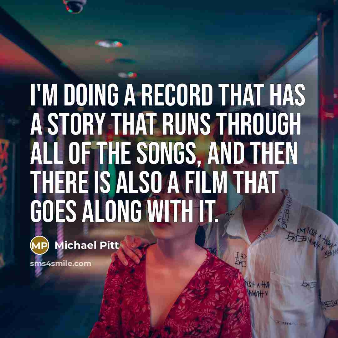 “I'm doing a record that has a story that runs through all of the songs, and then there is also a film that goes along with it.” quote by Michael Pitt