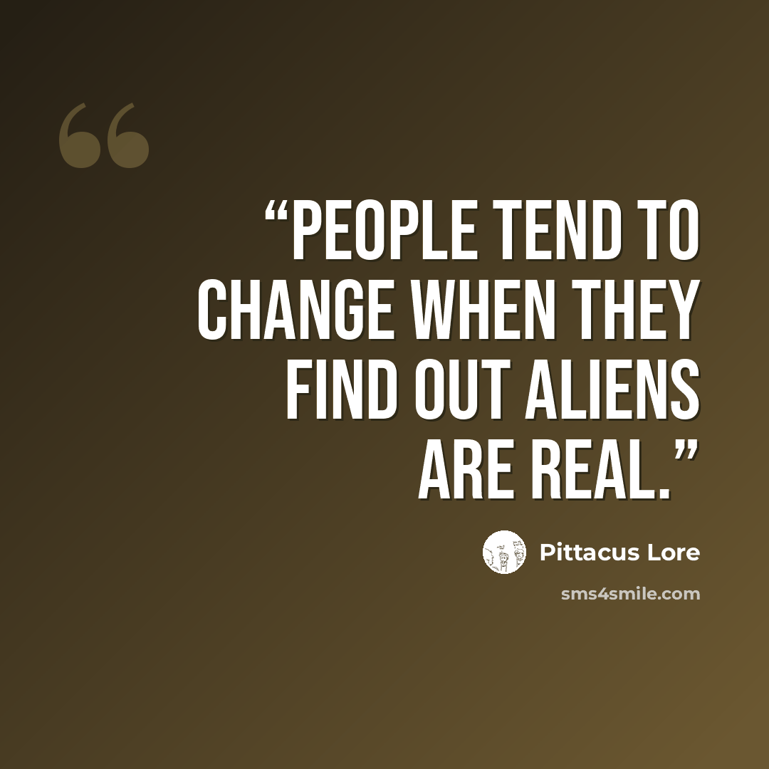 “People tend to change when they find out aliens are real.” quote by Pittacus Lore