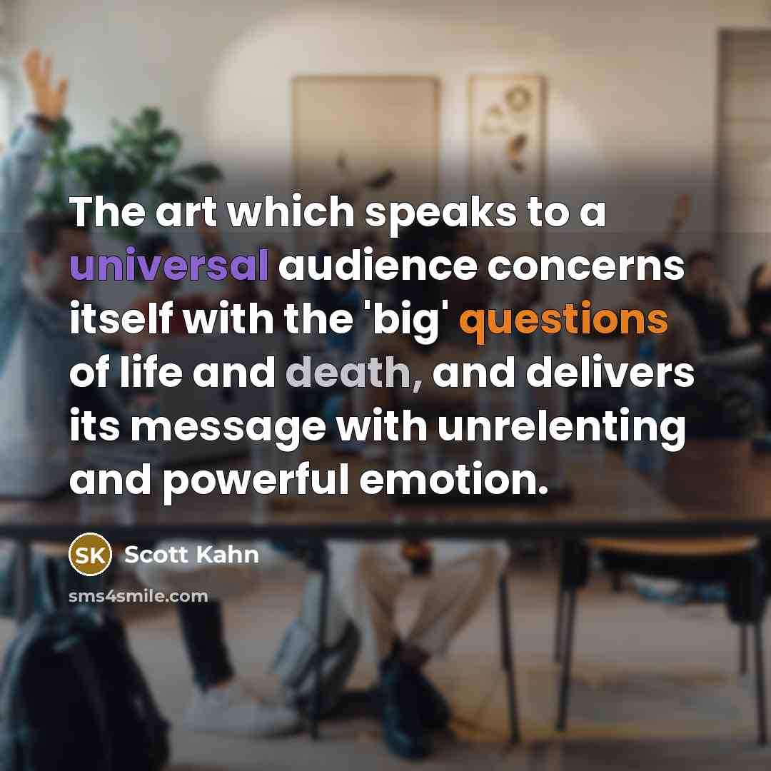 “The art which speaks to a universal audience concerns itself with the 'big' questions of life and death, and delivers its message with unrelenting and powerful emotion.” quote by Scott Kahn