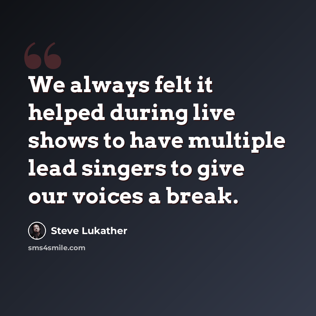 “We always felt it helped during live shows to have multiple lead singers to give our voices a break.” quote by Steve Lukather