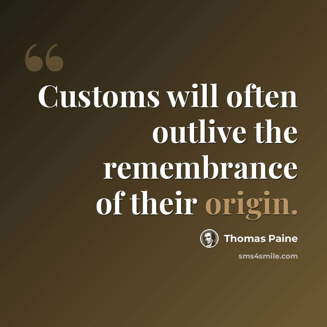 “Customs will often outlive the remembrance of their origin.” quote by Thomas Paine
