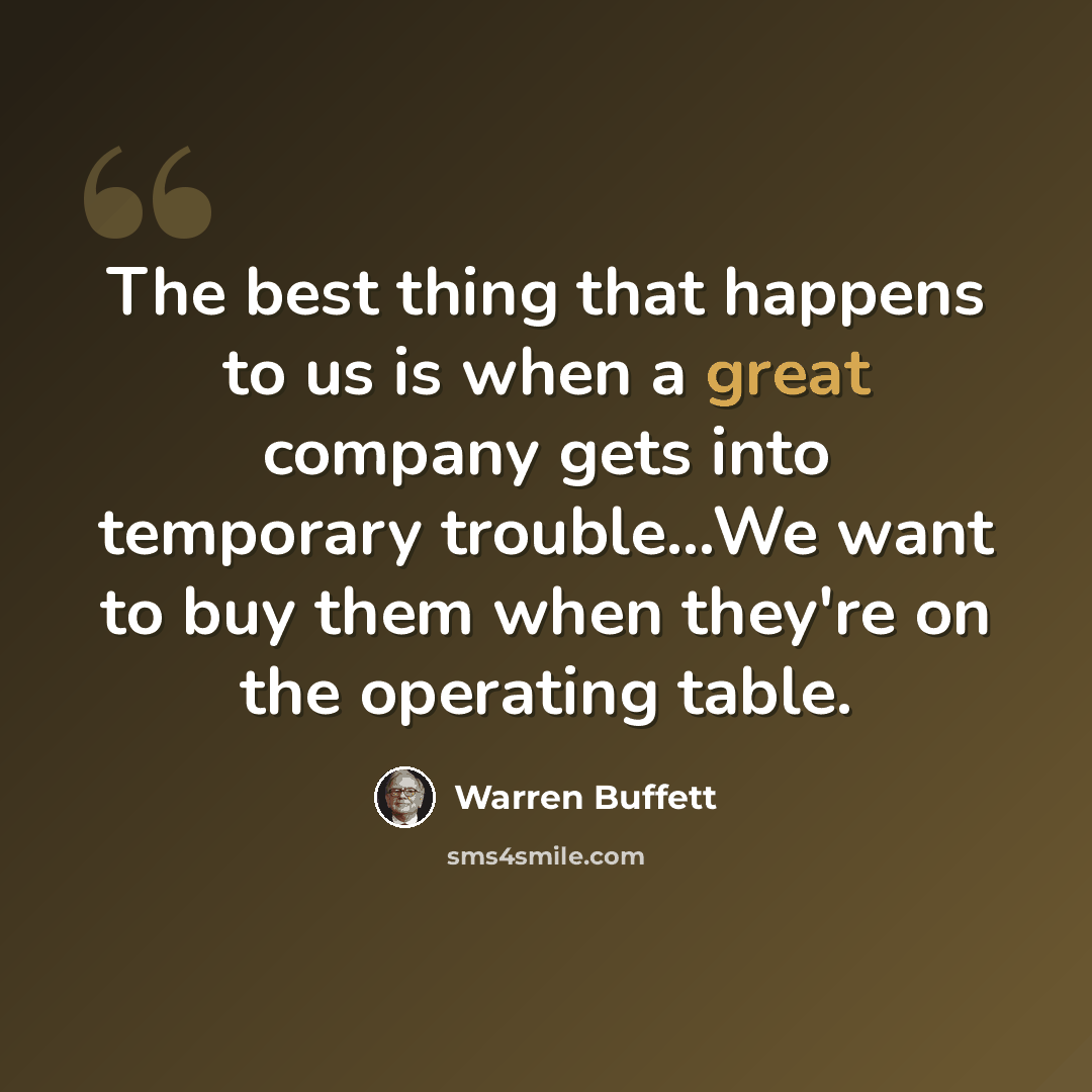 “The best thing that happens to us is when a great company gets into temporary trouble...We want to buy them when they're on the operating table.” quote by Warren Buffett