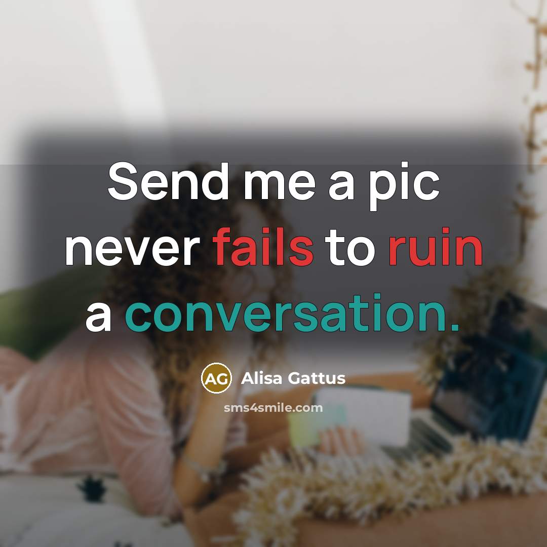 “Send me a pic never fails to ruin a conversation.” quote by Alisa Gattus