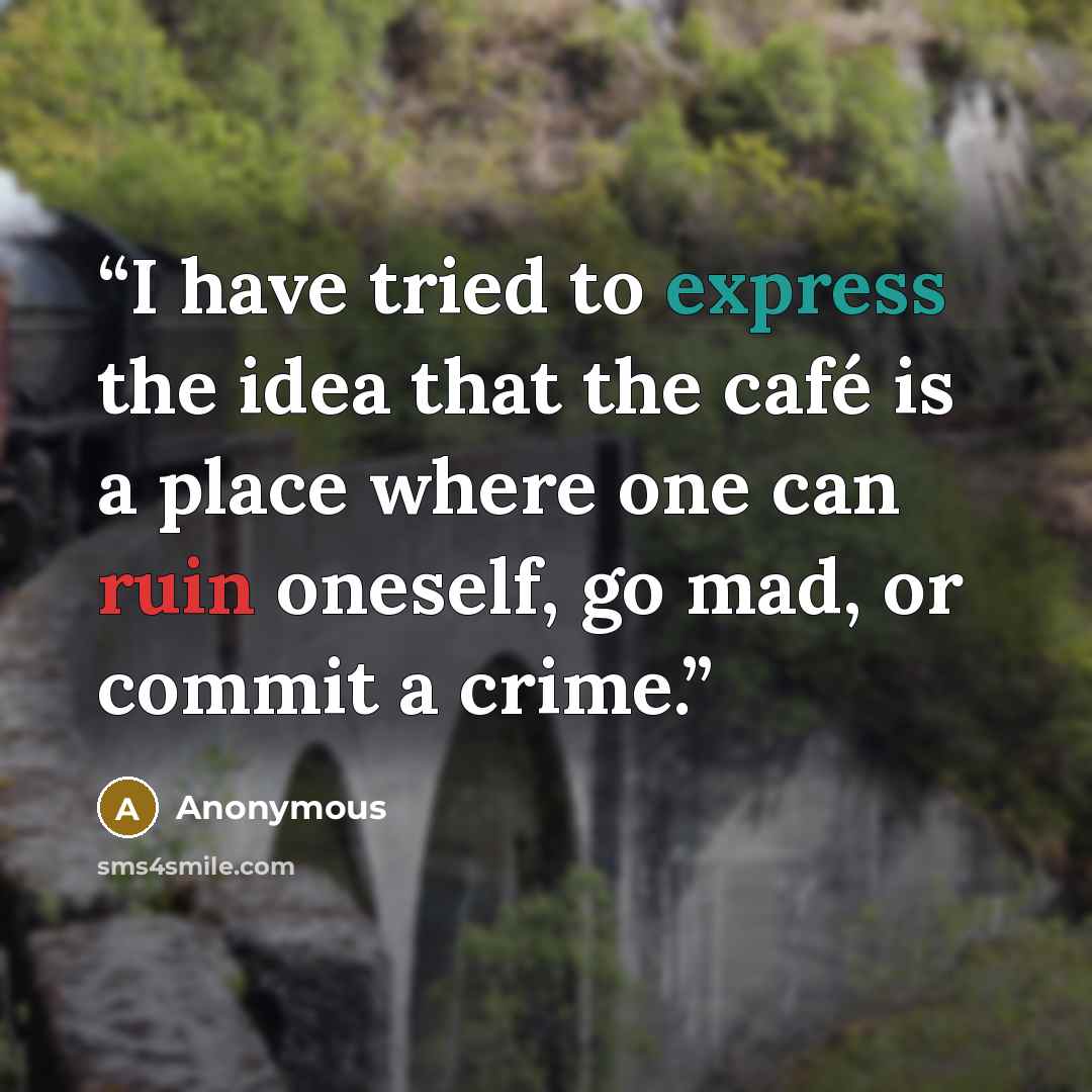 “I have tried to express the idea that the café is a place where one can ruin oneself, go mad, or commit a crime.” quote by Anonymous