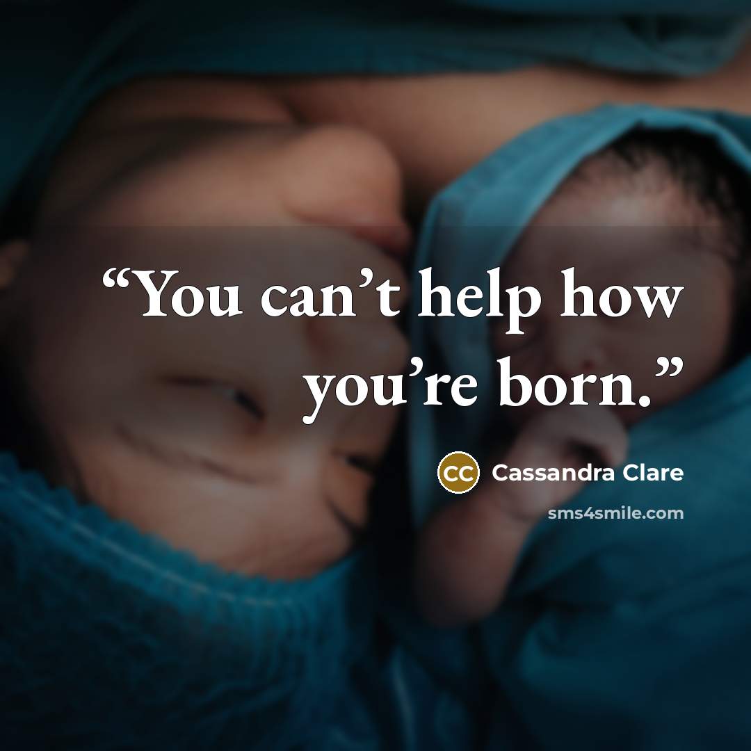 “You can’t help how you’re born.” quote by Cassandra Clare