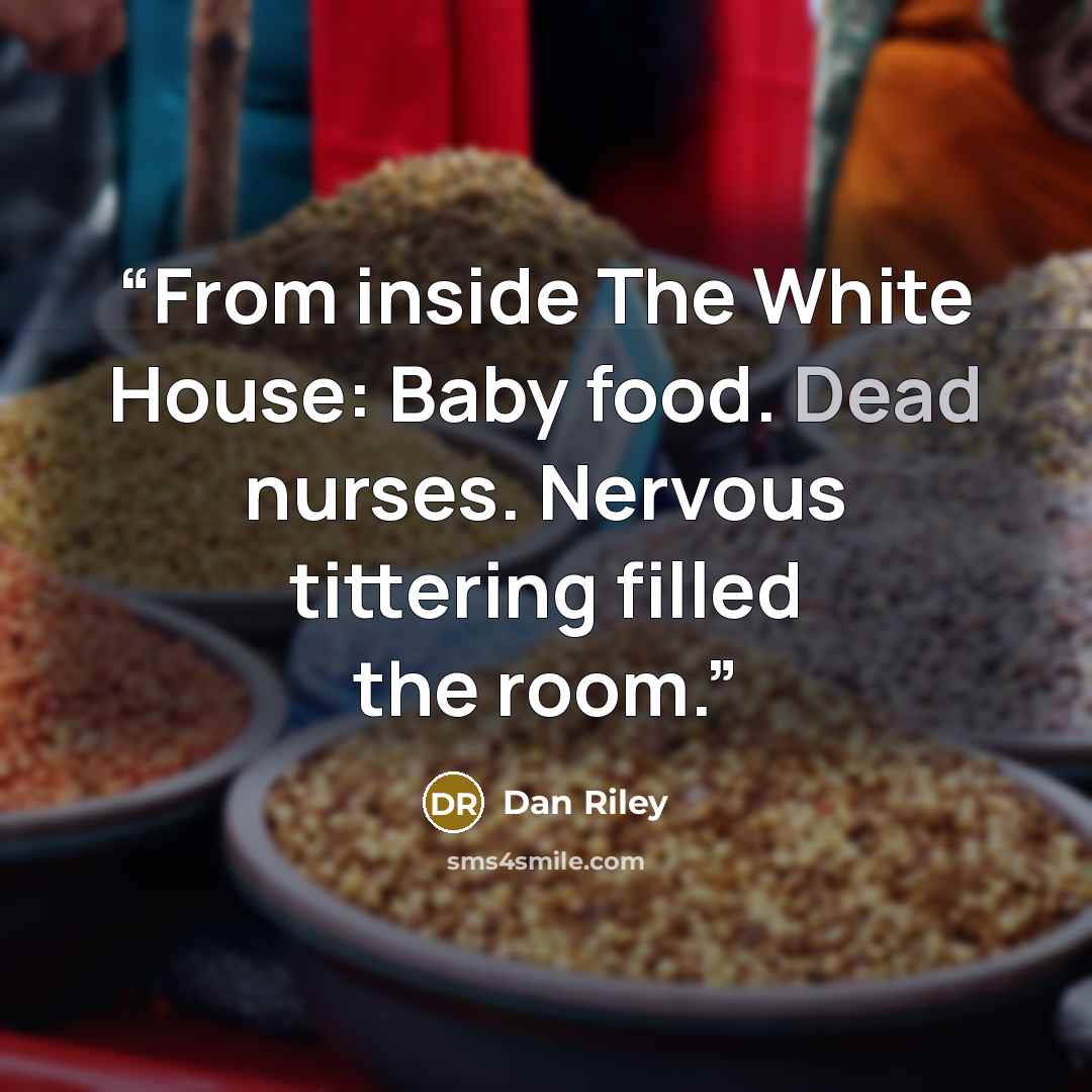 “From inside The White House: Baby food. Dead nurses. Nervous tittering filled the room.” quote by Dan Riley
