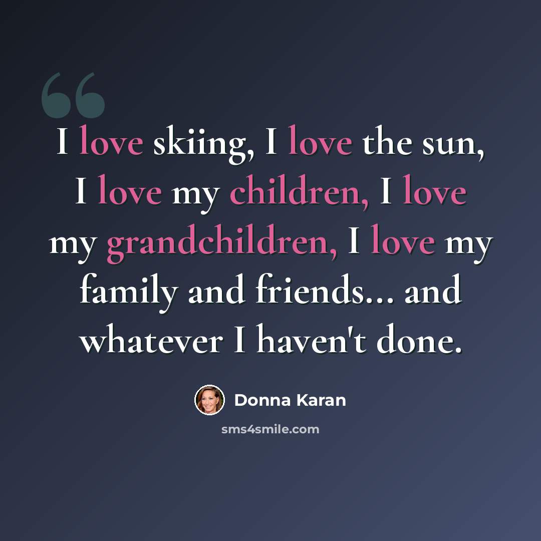 “I love skiing, I love the sun, I love my children, I love my grandchildren, I love my family and friends... and whatever I haven't done.” quote by Donna Karan
