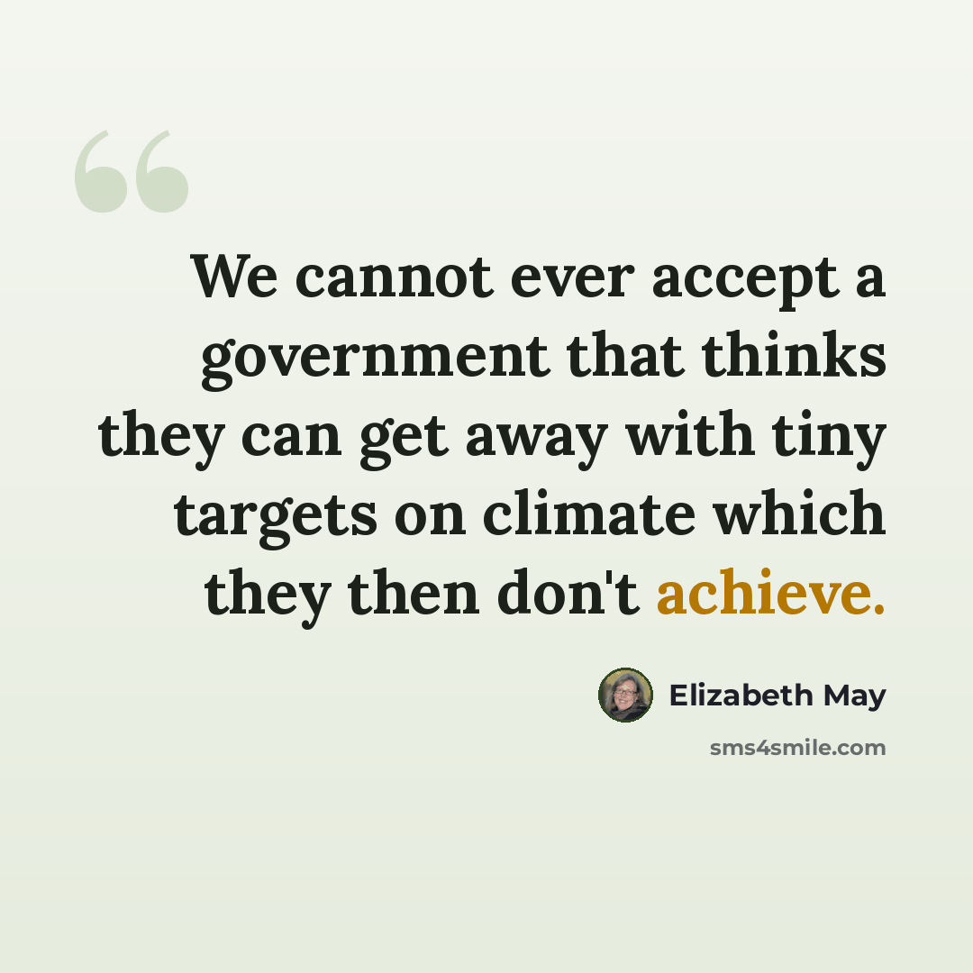 “We cannot ever accept a government that thinks they can get away with tiny targets on climate which they then don't achieve.” quote by Elizabeth May