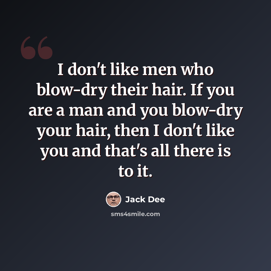“I don't like men who blow-dry their hair. If you are a man and you blow-dry your hair, then I don't like you and that's all there is to it.” quote by Jack Dee
