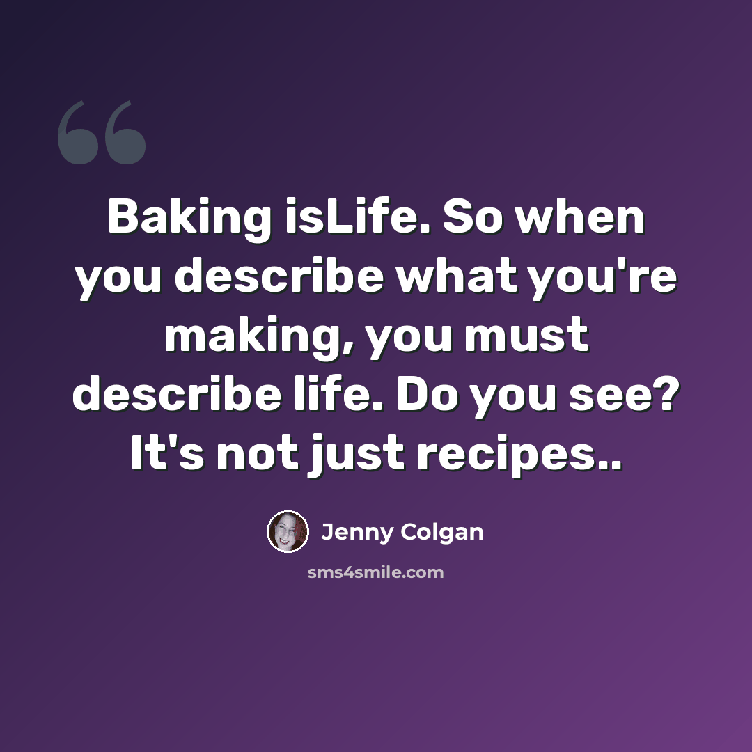 “Baking isLife. So when you describe what you're making, you must describe life. Do you see? It's not just recipes..” quote by Jenny Colgan