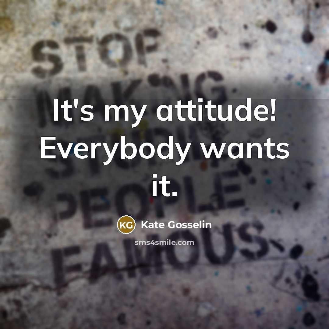 “It's my attitude! Everybody wants it.” quote by Kate Gosselin