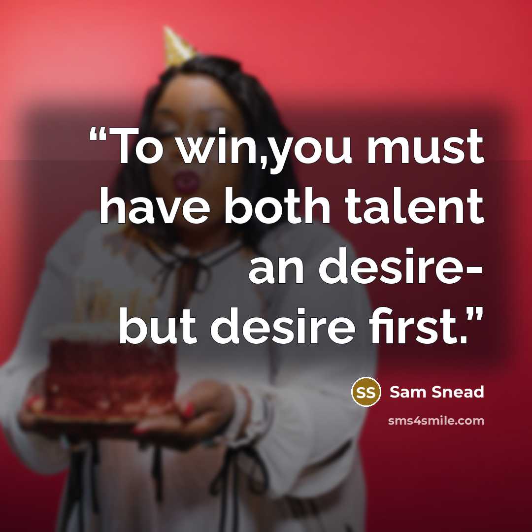 “To win,you must have both talent an desire- but desire first.” quote by Sam Snead
