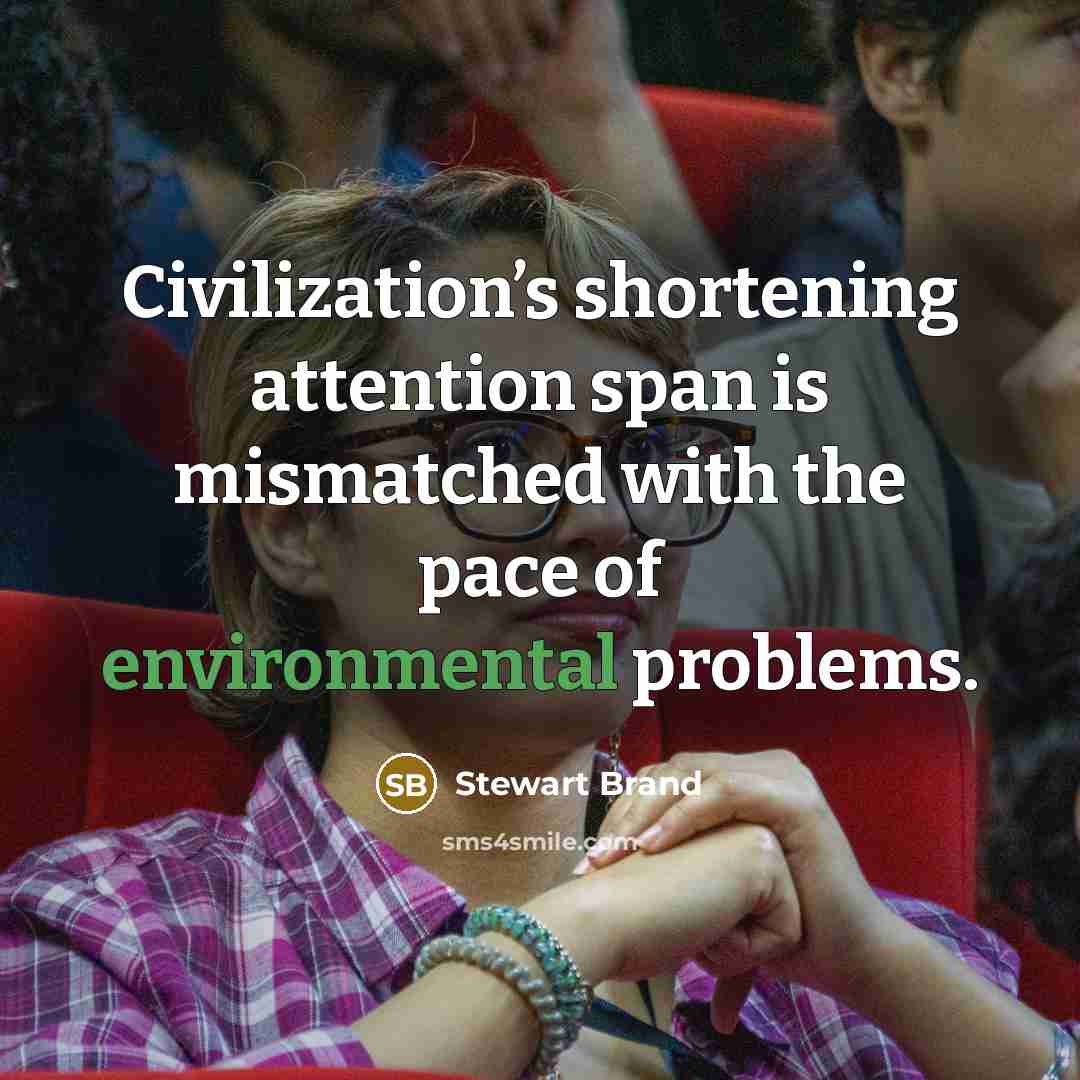 “Civilization’s shortening attention span is mismatched with the pace of environmental problems.” quote by Stewart Brand