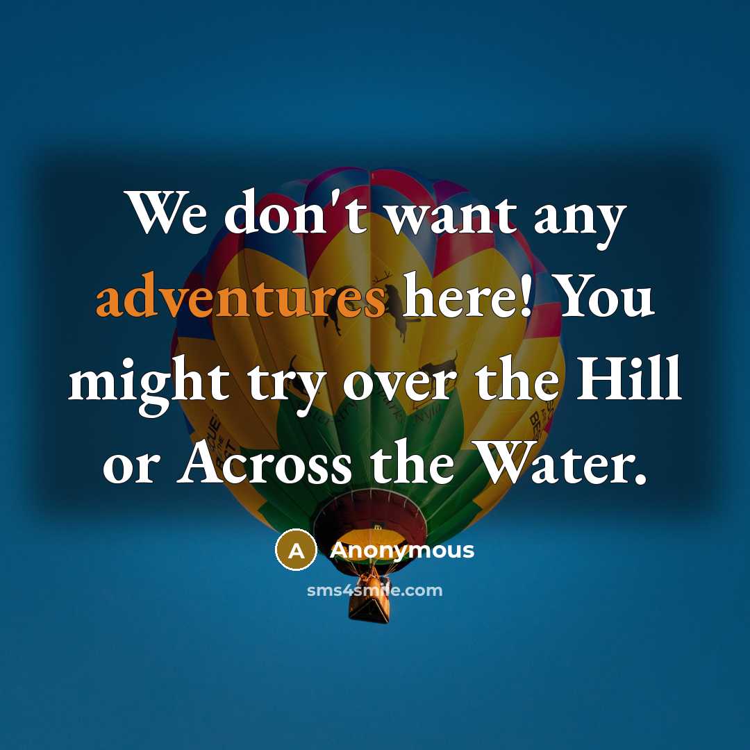 “We don't want any adventures here! You might try over the Hill or Across the Water.” quote by Anonymous