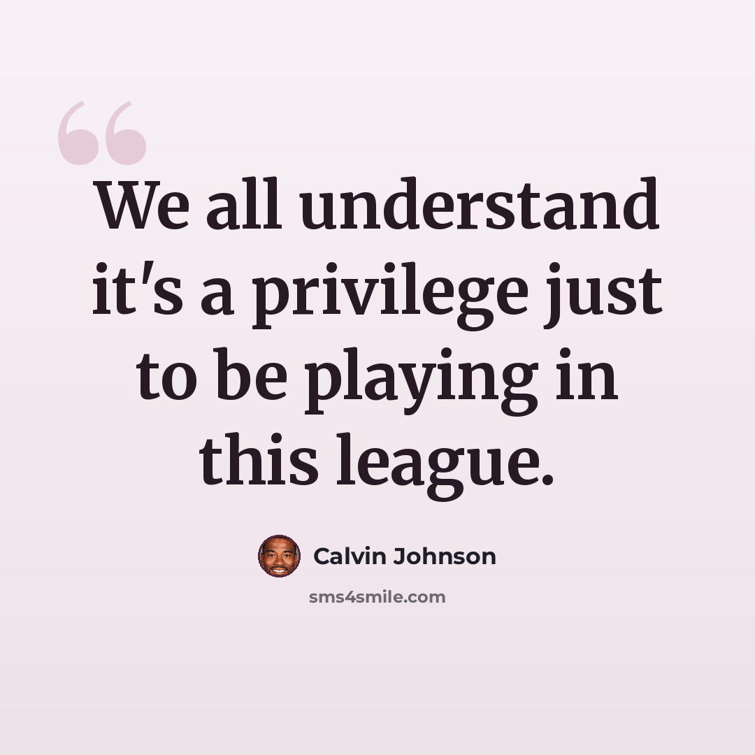 “We all understand it's a privilege just to be playing in this league.” quote by Calvin Johnson