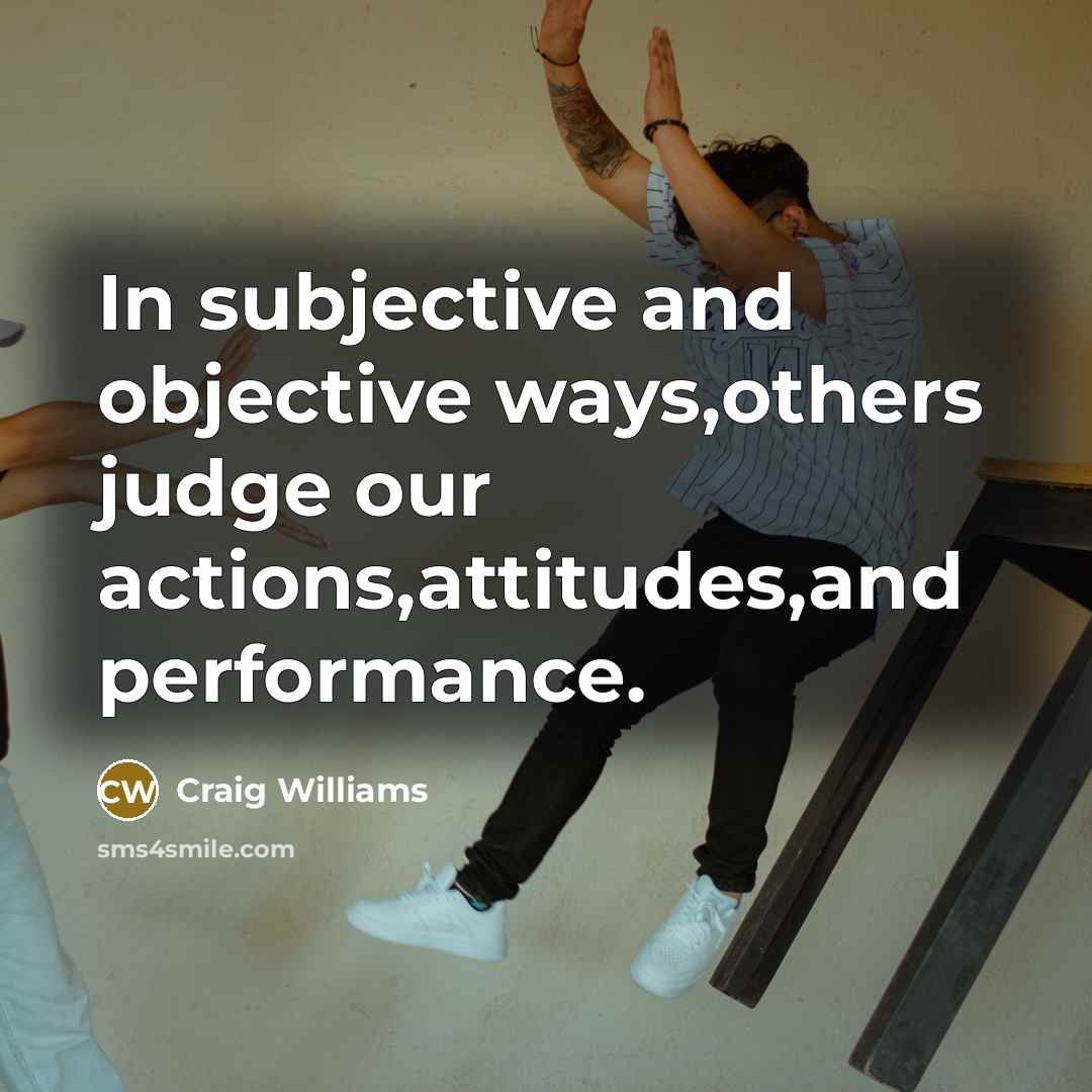 “In subjective and objective ways,others judge our actions,attitudes,and performance.” quote by Craig Williams