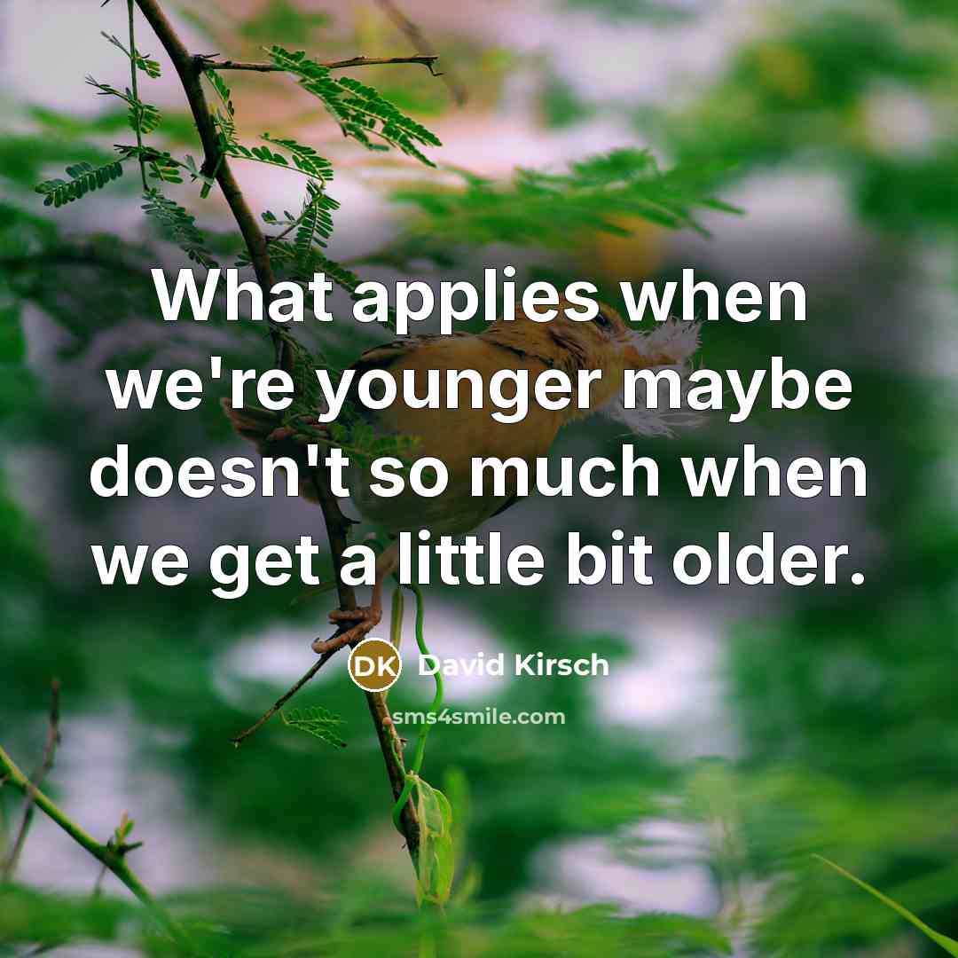 “What applies when we're younger maybe doesn't so much when we get a little bit older.” quote by David Kirsch