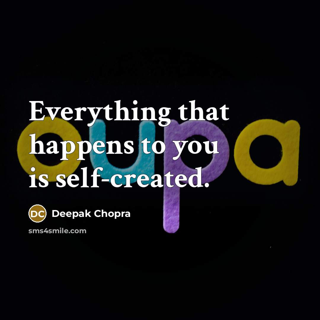 “Everything that happens to you is self-created.” quote by Deepak Chopra