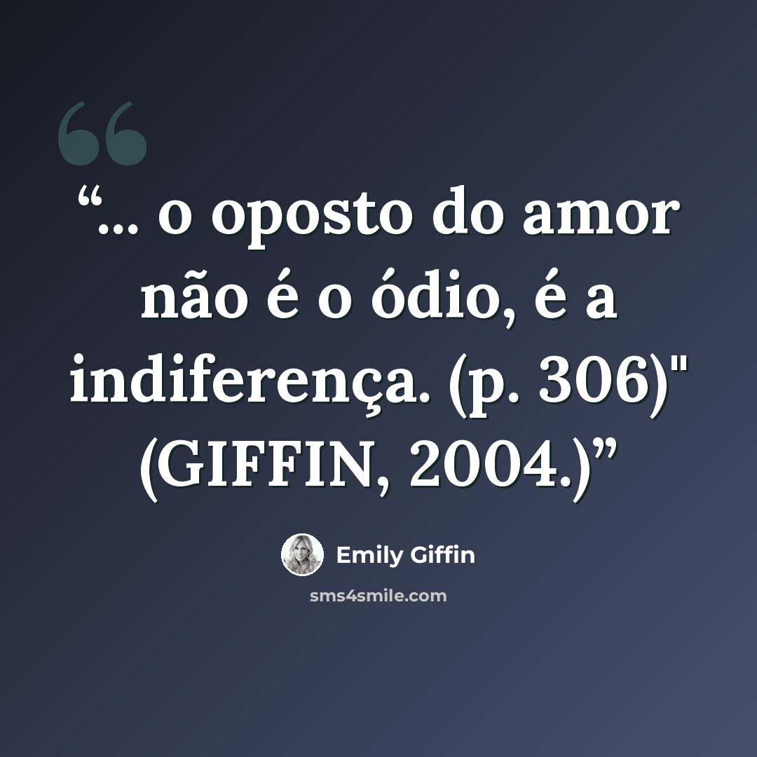 “... o oposto do amor não é o ódio, é a indiferença. (p. 306)" (GIFFIN, 2004.)” quote by Emily Giffin