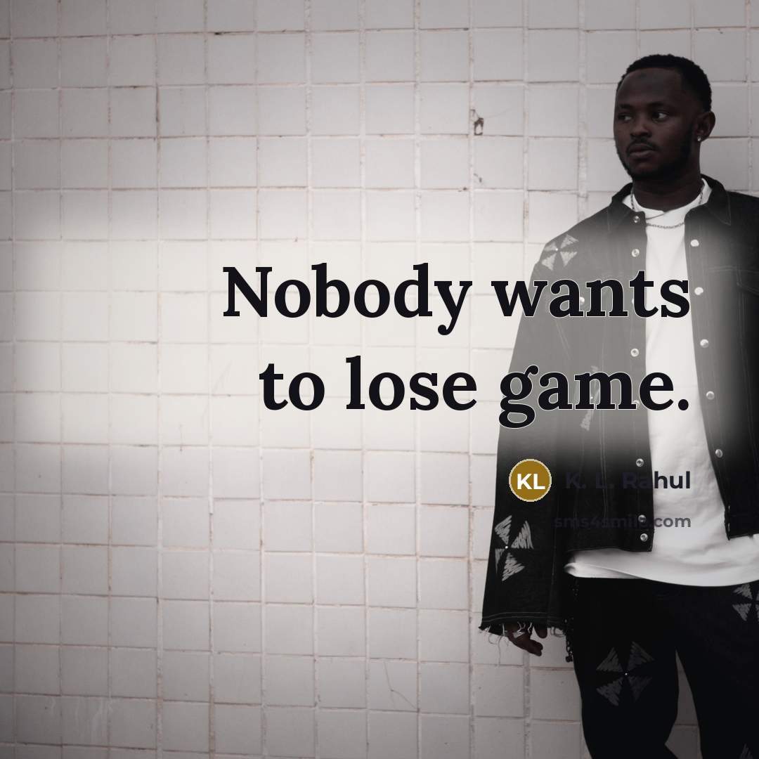“Nobody wants to lose game.” quote by K. L. Rahul