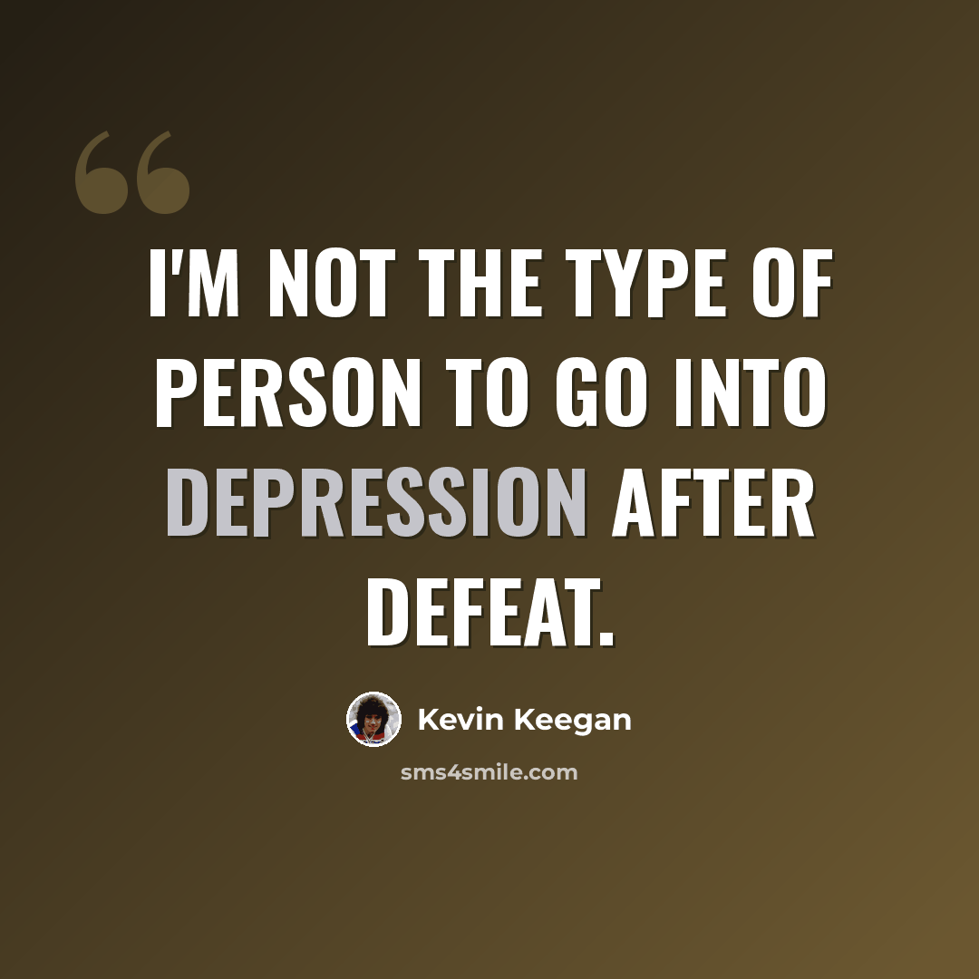 “I'm not the type of person to go into depression after defeat.” quote by Kevin Keegan