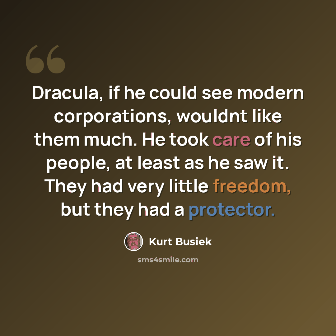 “Dracula, if he could see modern corporations, wouldnt like them much. He took care of his people, at least as he saw it. They had very little freedom, but they had a protector.” quote by Kurt Busiek