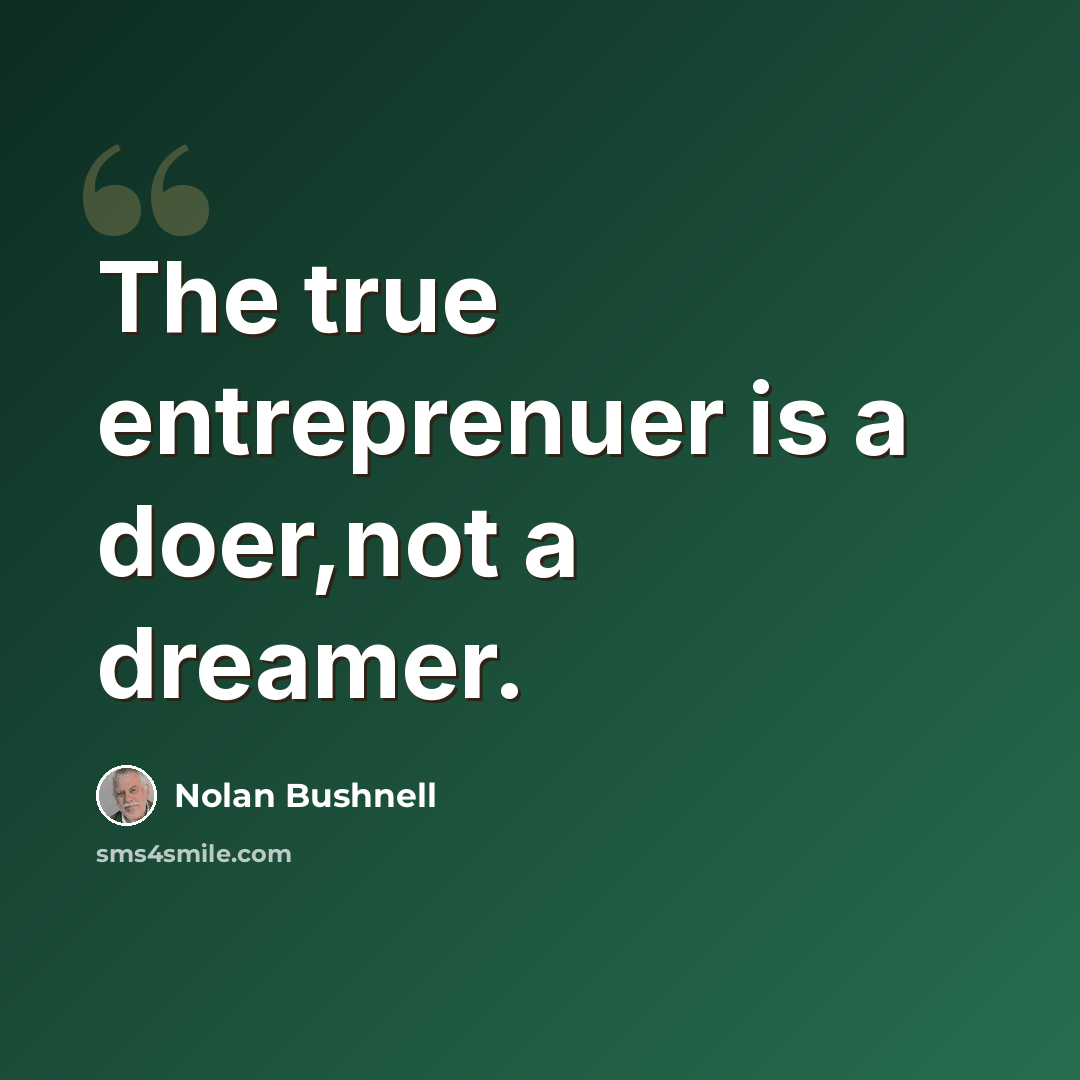 “The true entreprenuer is a doer,not a dreamer.” quote by Nolan Bushnell