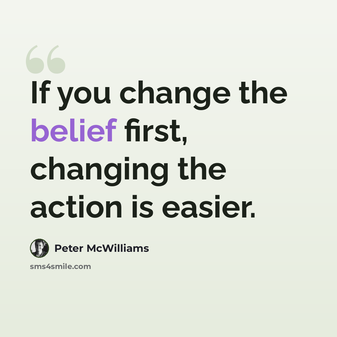 “If you change the belief first, changing the action is easier.” quote by Peter McWilliams