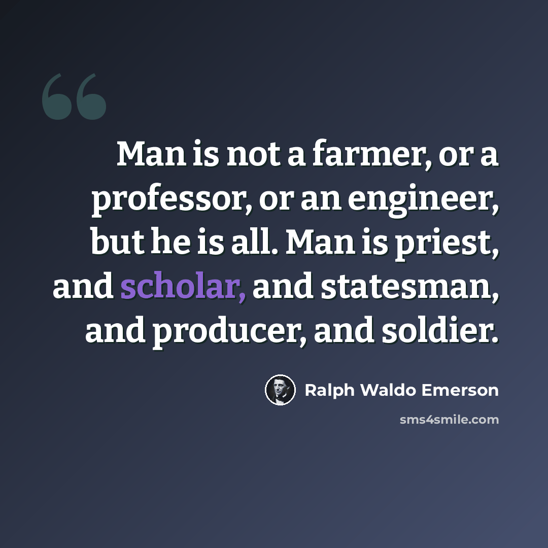 “Man is not a farmer, or a professor, or an engineer, but he is all. Man is priest, and scholar, and statesman, and producer, and soldier.” quote by Ralph Waldo Emerson