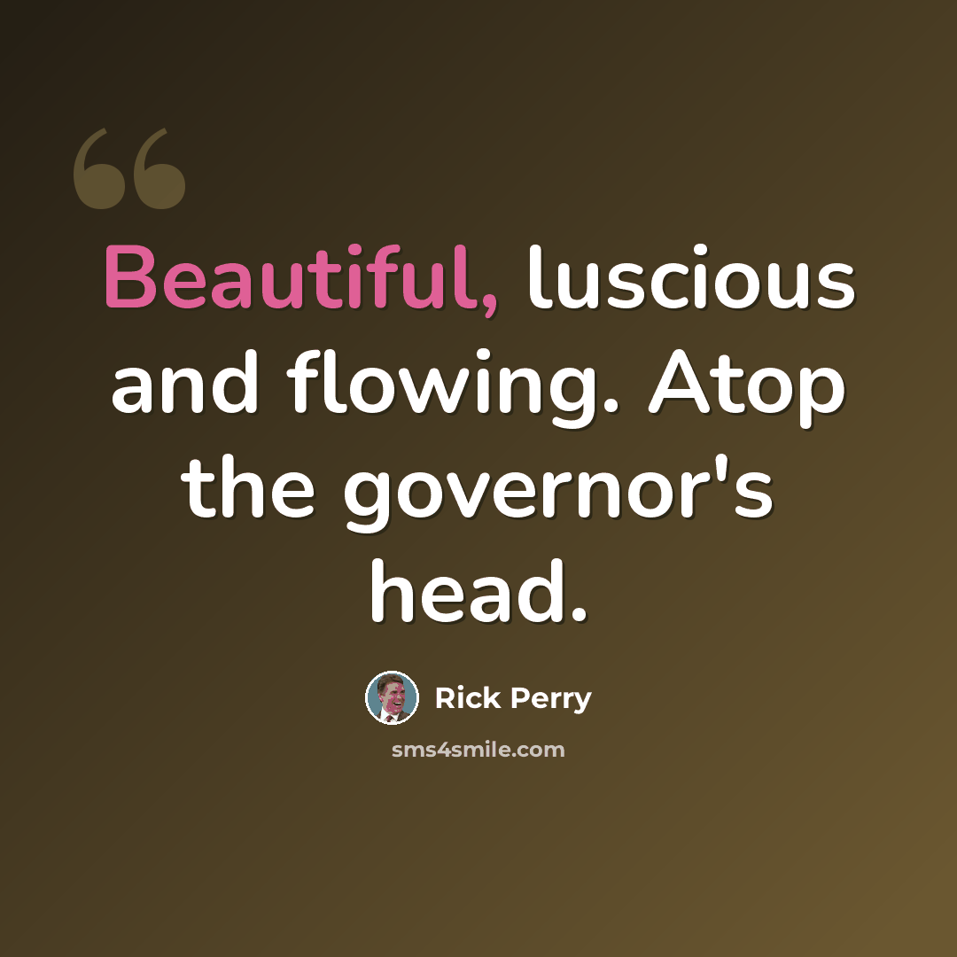 “Beautiful, luscious and flowing. Atop the governor's head.” quote by Rick Perry