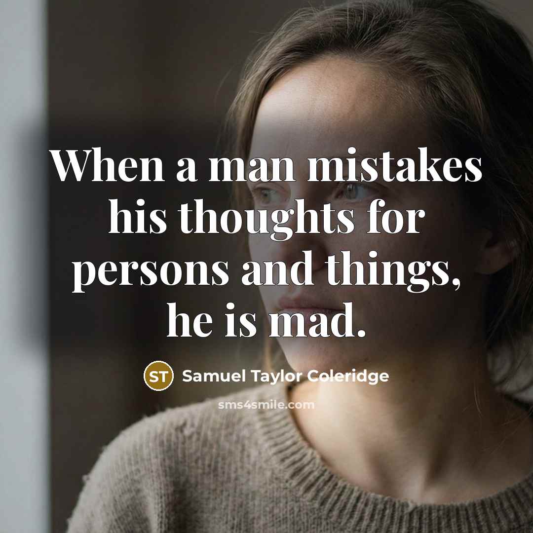 “When a man mistakes his thoughts for persons and things, he is mad.” quote by Samuel Taylor Coleridge