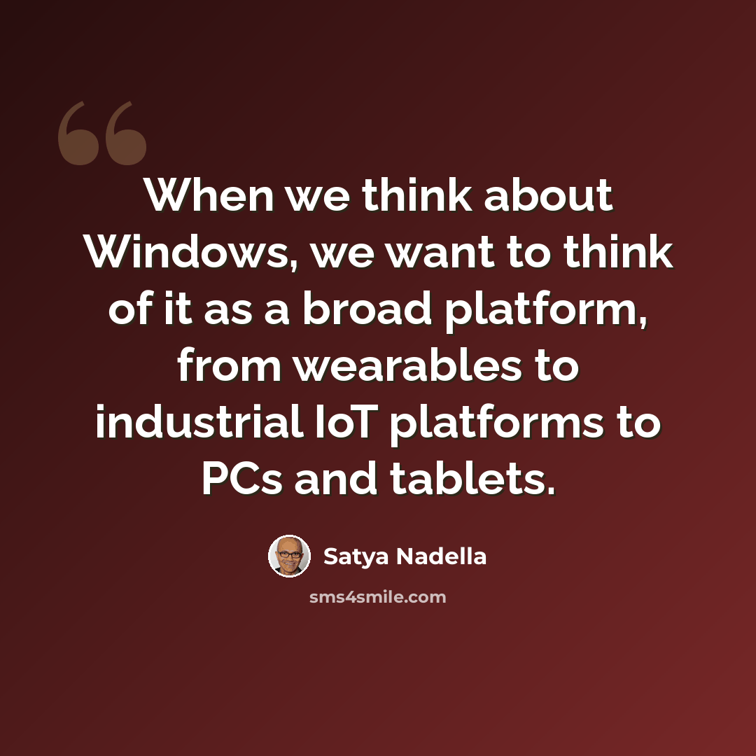 “When we think about Windows, we want to think of it as a broad platform, from wearables to industrial IoT platforms to PCs and tablets.” quote by Satya Nadella