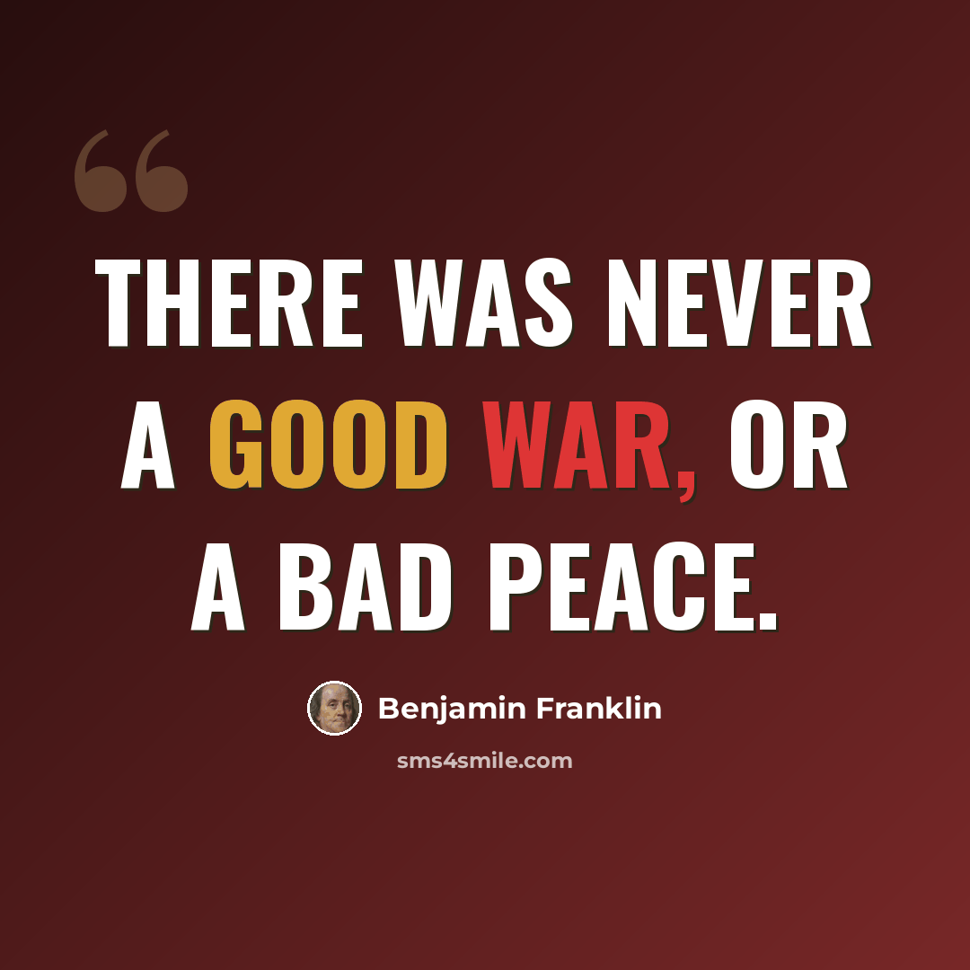 “There was never a good war, or a bad peace.” quote by Benjamin Franklin
