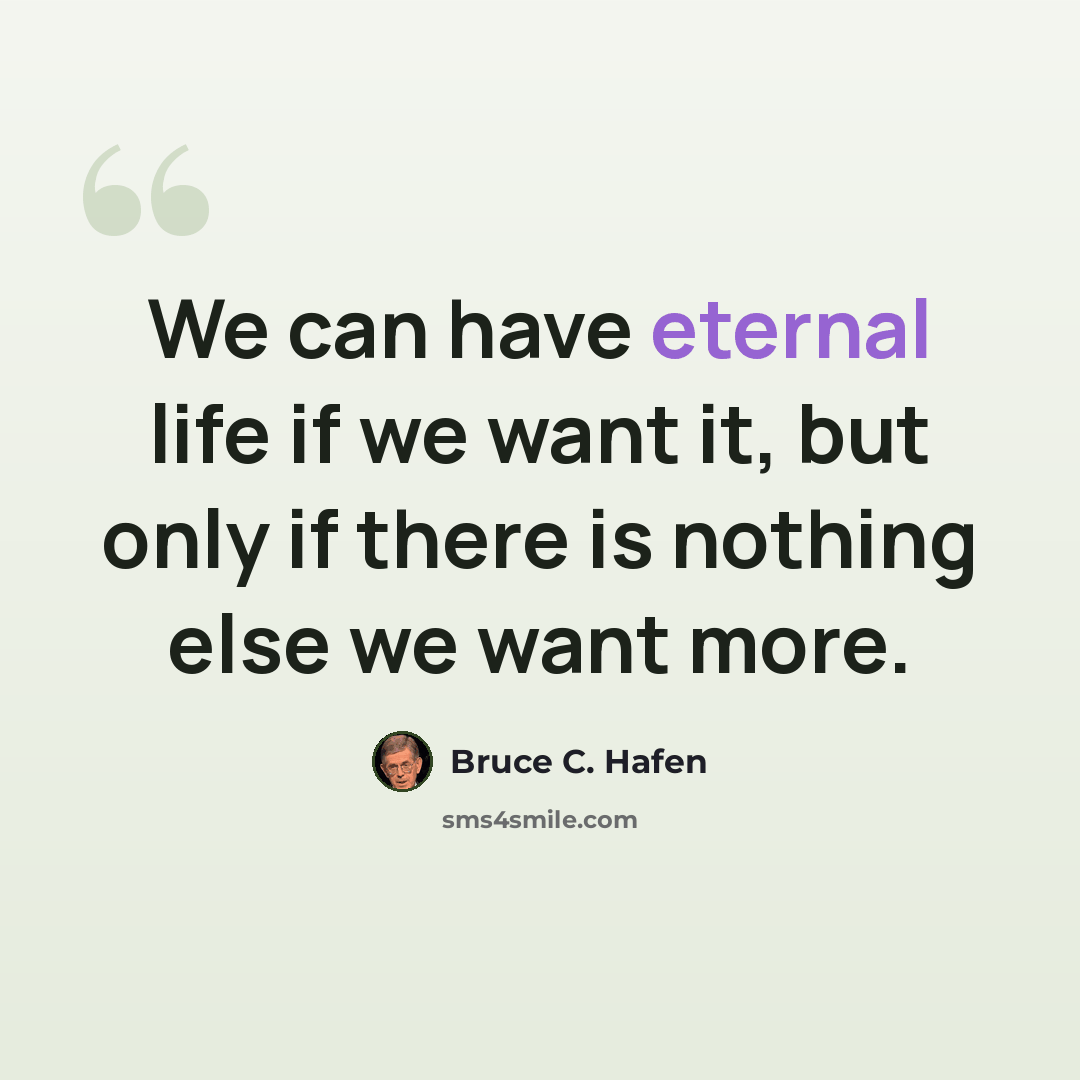 “We can have eternal life if we want it, but only if there is nothing else we want more.” quote by Bruce C. Hafen