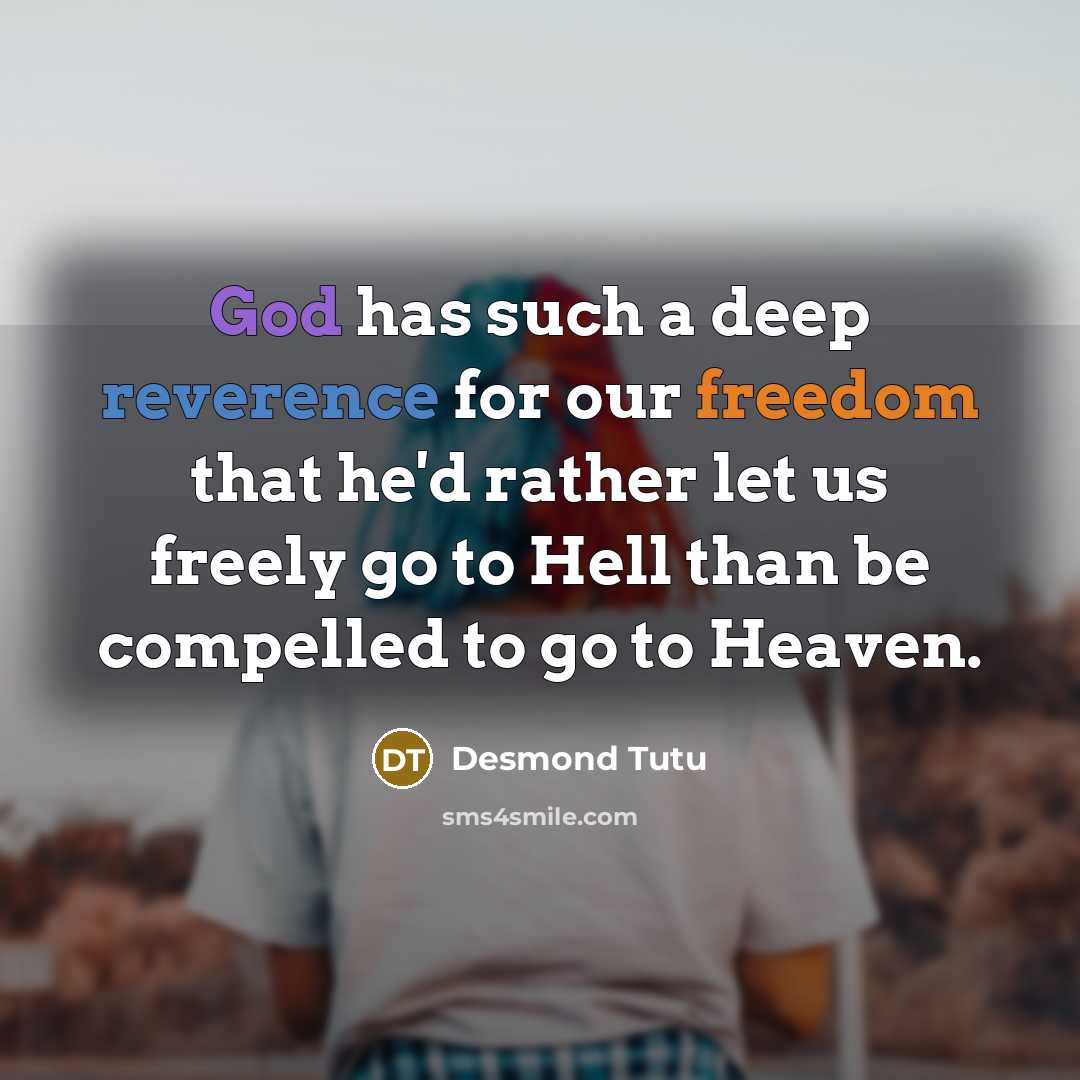 “God has such a deep reverence for our freedom that he'd rather let us freely go to Hell than be compelled to go to Heaven.” quote by Desmond Tutu